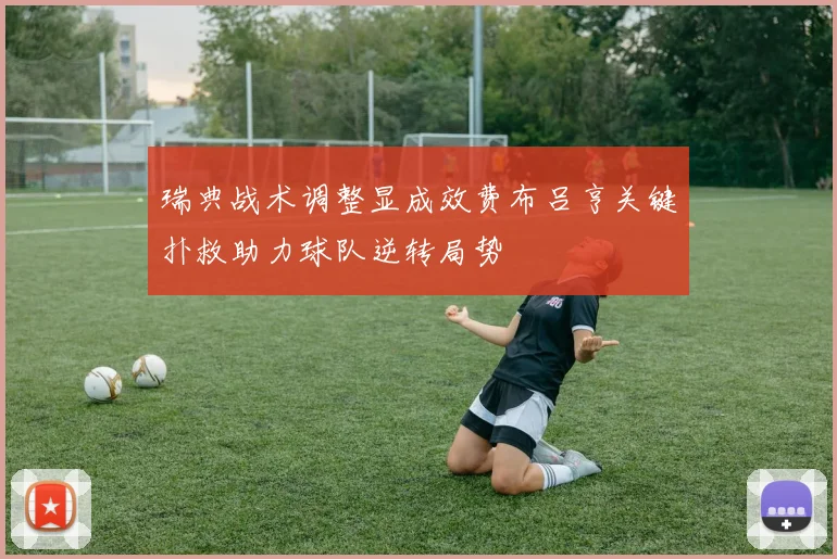 瑞典战术调整显成效费布吕亨关键扑救助力球队逆转局势