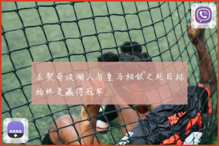 东契奇谈湖人与皇马相似之处目标始终是赢得冠军
