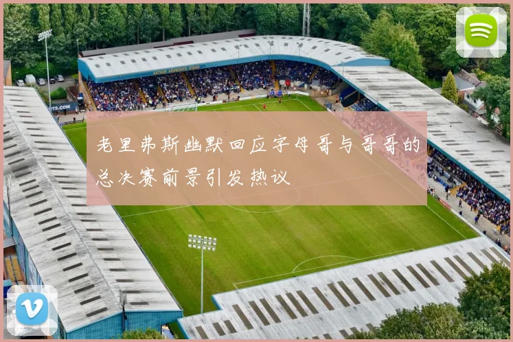 老里弗斯幽默回应字母哥与哥哥的总决赛前景引发热议