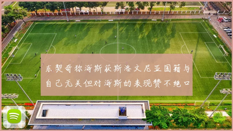东契奇称海斯获斯洛文尼亚国籍与自己无关但对海斯的表现赞不绝口