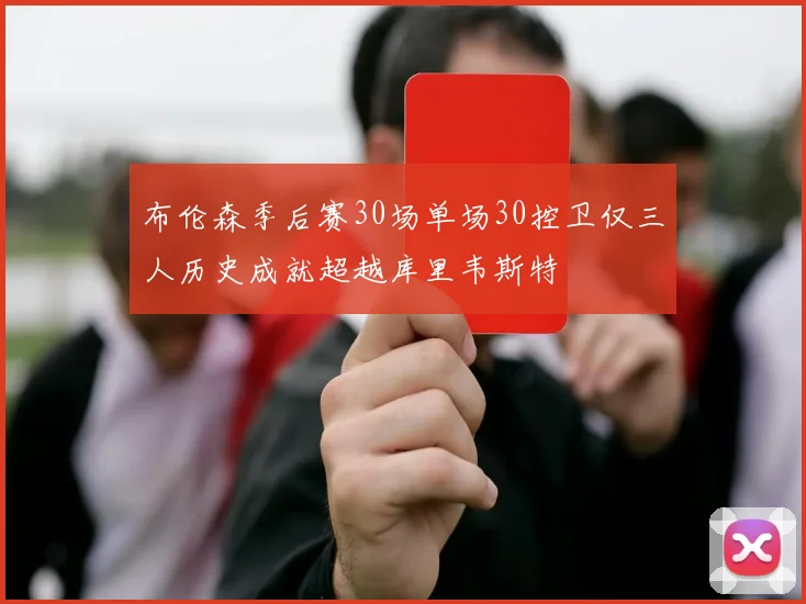 布伦森季后赛30场单场30控卫仅三人历史成就超越库里韦斯特