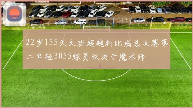 22岁155天文班超越科比成总决赛第二年轻3055球员仅次于魔术师