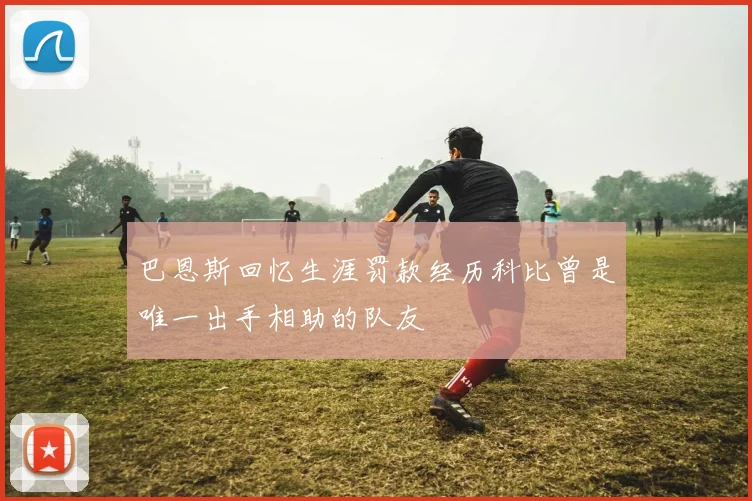 巴恩斯回忆生涯罚款经历科比曾是唯一出手相助的队友