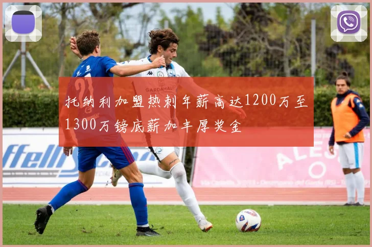托纳利加盟热刺年薪高达1200万至1300万镑底薪加丰厚奖金